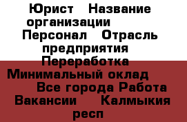 Юрист › Название организации ­ V.I.P.-Персонал › Отрасль предприятия ­ Переработка › Минимальный оклад ­ 30 000 - Все города Работа » Вакансии   . Калмыкия респ.